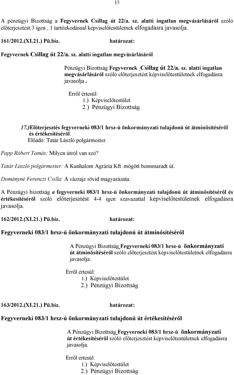 17.)Előterjesztés fegyverneki 083/1 hrsz-ú önkormányzati tulajdonú út átminősítéséről és értékesítéséről. Papp Róbert Tamás: Milyen útról van szó? Tatár László polgármester: A Kunhalom Agrária Kft.