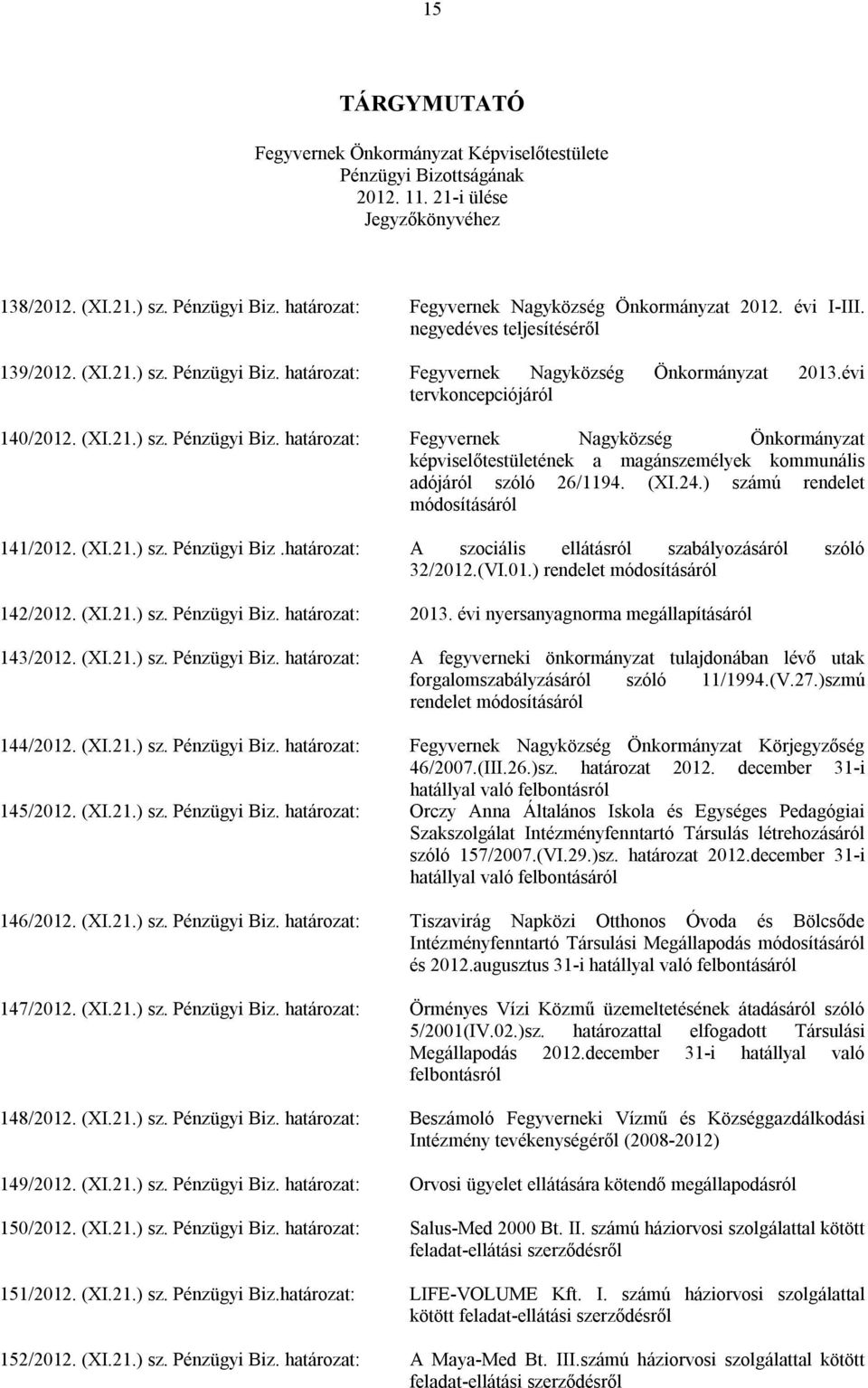 (XI.24.) számú rendelet módosításáról 141/2012. (XI.21.) sz. Pénzügyi Biz. A szociális ellátásról szabályozásáról szóló 32/2012.(VI.01.) rendelet módosításáról 142/2012. (XI.21.) sz. Pénzügyi Biz. 2013.