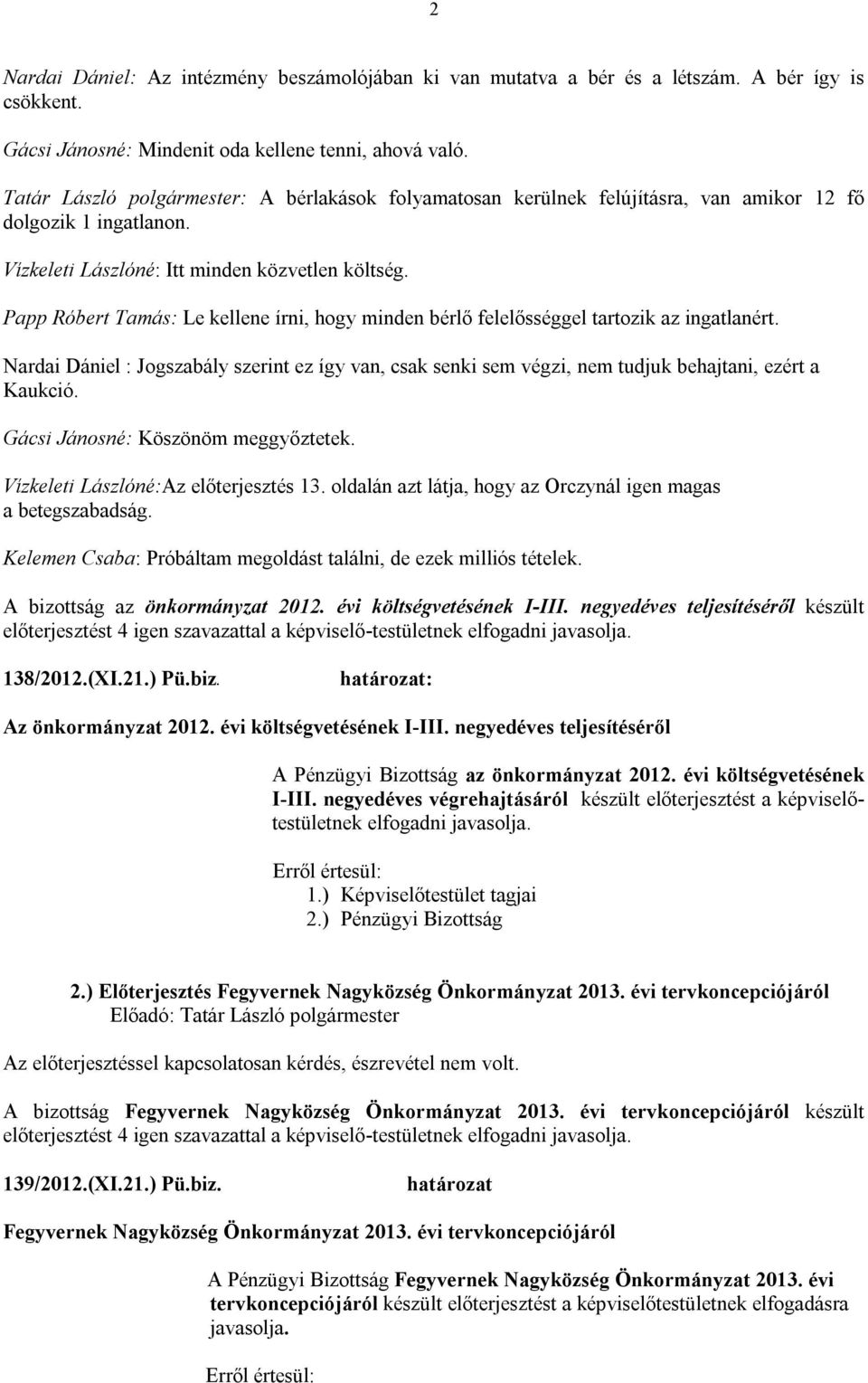 Papp Róbert Tamás: Le kellene írni, hogy minden bérlő felelősséggel tartozik az ingatlanért. Nardai Dániel : Jogszabály szerint ez így van, csak senki sem végzi, nem tudjuk behajtani, ezért a Kaukció.