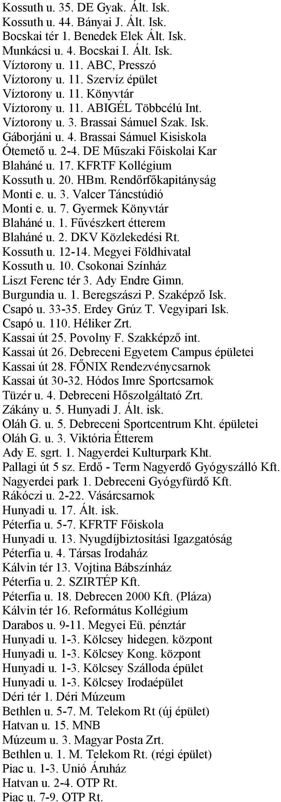 KFRTF Kollégium Kossuth u. 20. HBm. Rendőrfőkapitányság Monti e. u. 3. Valcer Táncstúdió Monti e. u. 7. Gyermek Könyvtár Blaháné u. 1. Fűvészkert étterem Blaháné u. 2. DKV Közlekedési Rt. Kossuth u. 12-14.