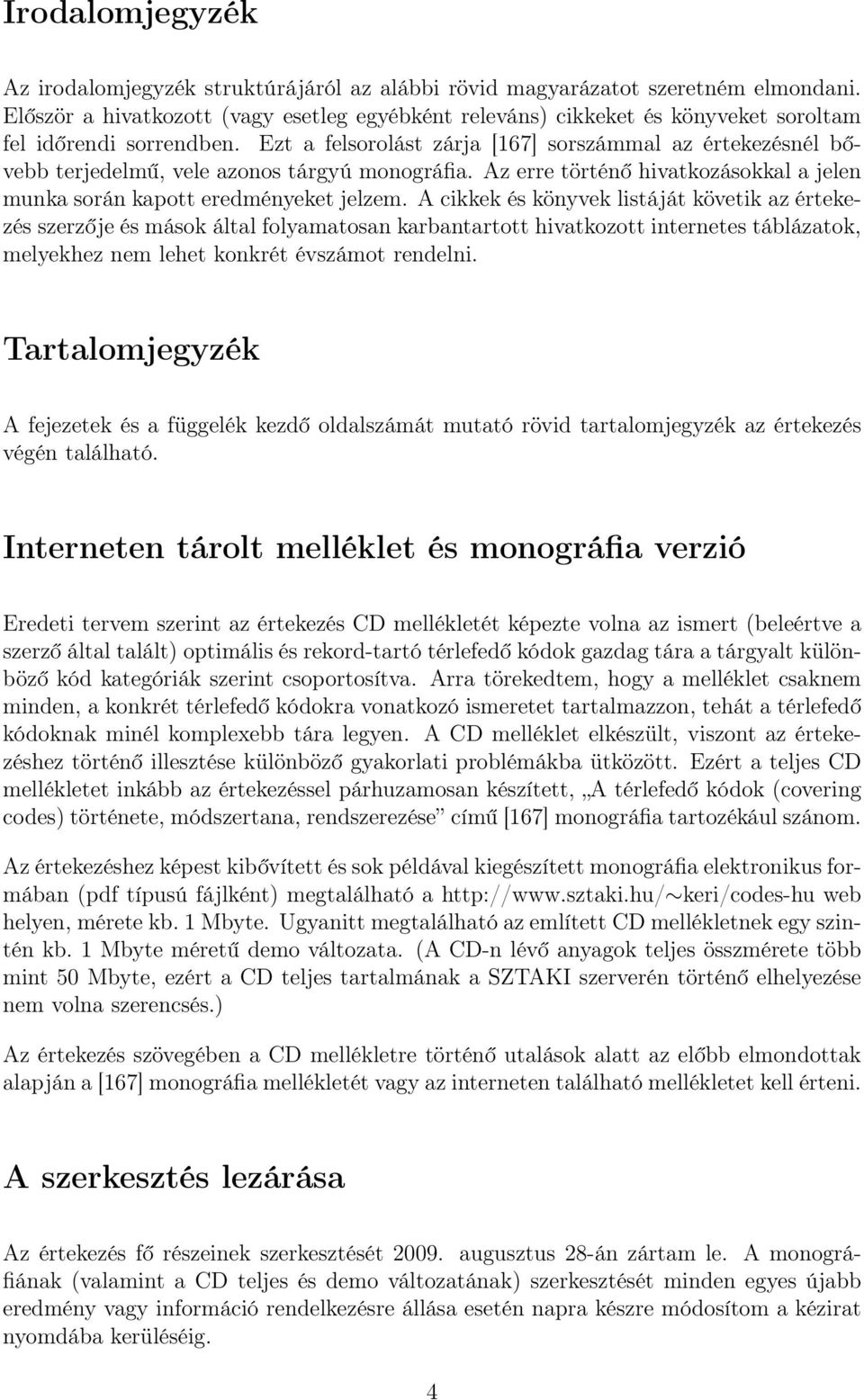 Ezt a felsorolást zárja [167] sorszámmal az értekezésnél bővebb terjedelmű, vele azonos tárgyú monográfia. Az erre történő hivatkozásokkal a jelen munka során kapott eredményeket jelzem.