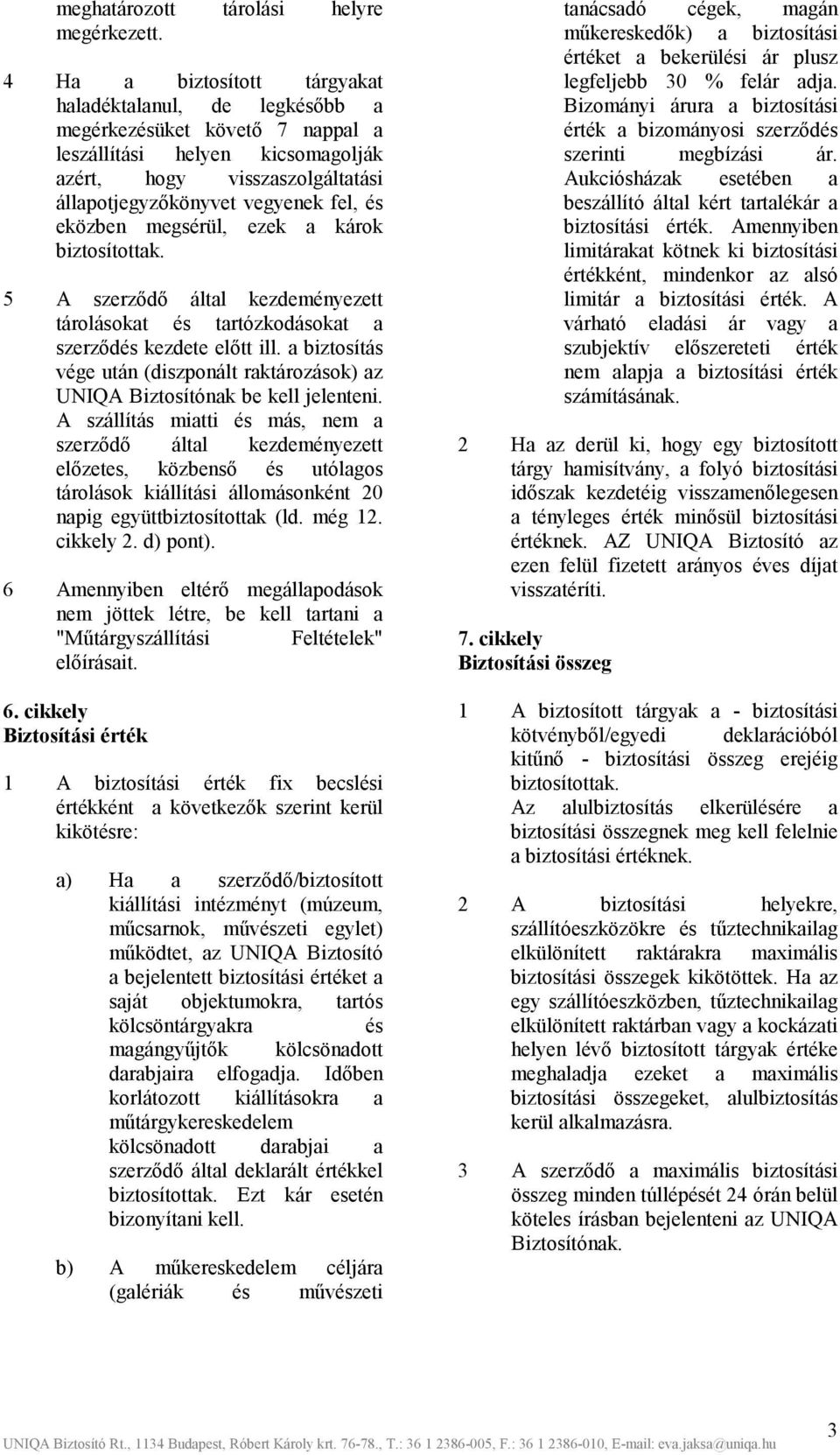 eközben megsérül, ezek a károk biztosítottak. 5 A szerződő által kezdeményezett tárolásokat és tartózkodásokat a szerződés kezdete előtt ill.