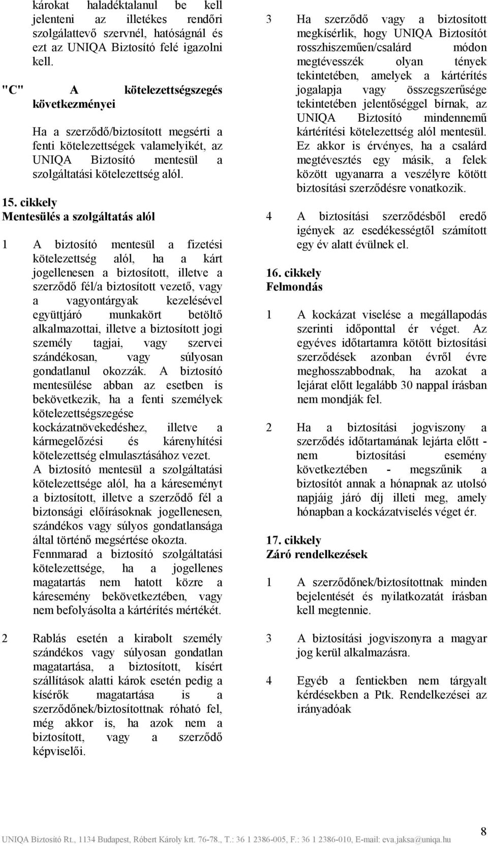 cikkely Mentesülés a szolgáltatás alól 1 A biztosító mentesül a fizetési kötelezettség alól, ha a kárt jogellenesen a biztosított, illetve a szerződő fél/a biztosított vezető, vagy a vagyontárgyak
