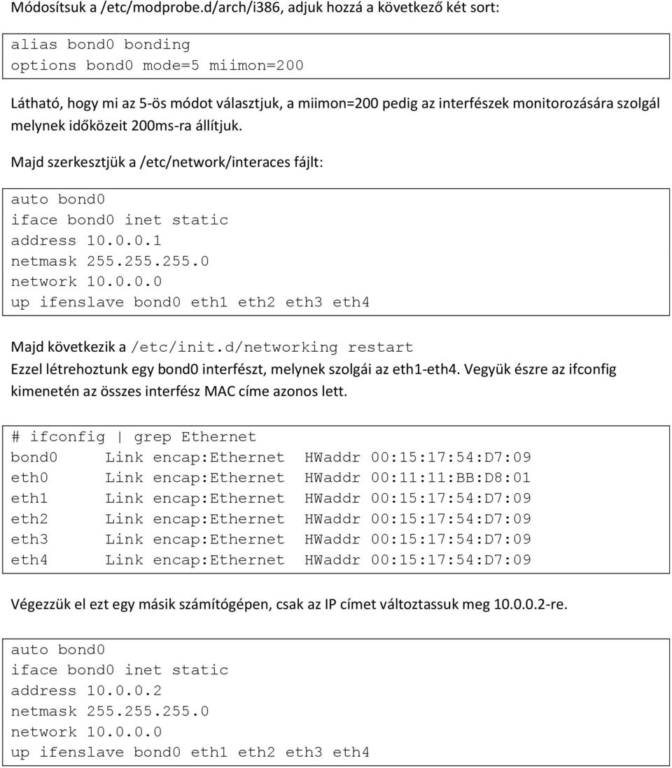 melynek időközeit 200ms-ra állítjuk. Majd szerkesztjük a /etc/network/interaces fájlt: auto bond0 iface bond0 inet static address 10.0.0.1 netmask 255.255.255.0 network 10.0.0.0 up ifenslave bond0 eth1 eth2 eth3 eth4 Majd következik a /etc/init.