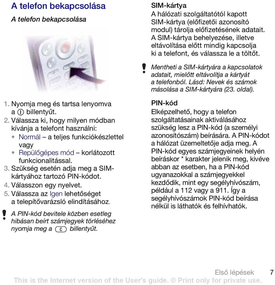 Lásd: Nevek és számok másolása a SIM-kártyára (23. oldal). 1. Nyomja meg és tartsa lenyomva a billentyűt. 2.