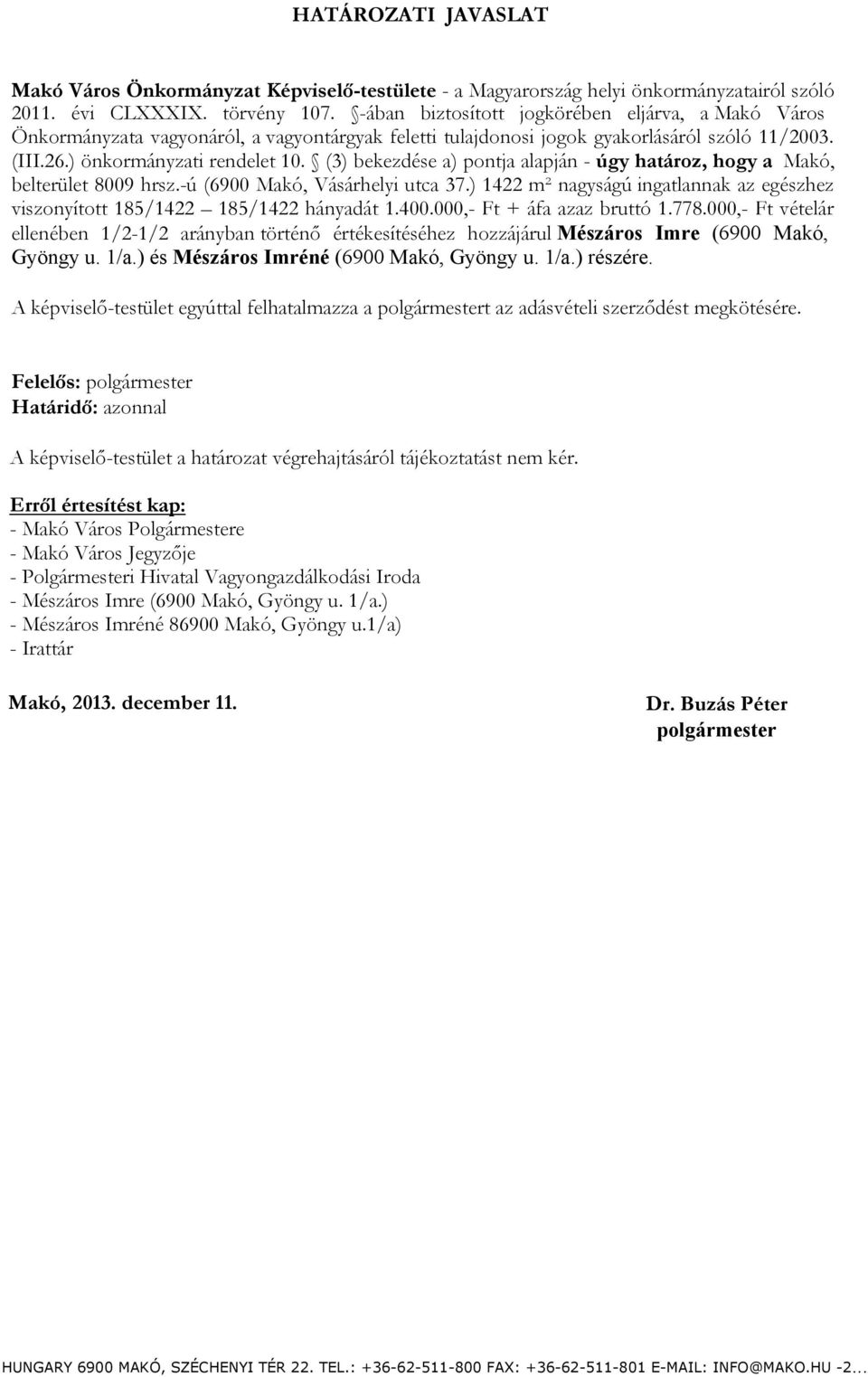 (3) bekezdése a) pontja alapján - úgy határoz, hogy a Makó, belterület 8009 hrsz.-ú (6900 Makó, Vásárhelyi utca 37.) 1422 m² nagyságú ingatlannak az egészhez viszonyított 185/1422 185/1422 hányadát 1.