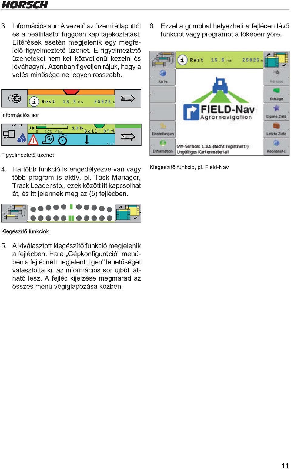 Ezzel a gombbal helyezheti a fejlécen lévő funkciót vagy programot a főképernyőre. Információs sor Figyelmeztető üzenet 4. Ha több funkció is engedélyezve van vagy több program is aktív, pl.