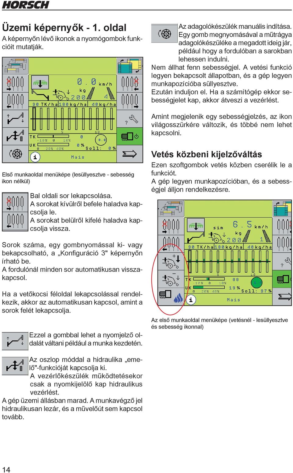 A vetési funkció legyen bekapcsolt állapotban, és a gép legyen munkapozícióba süllyesztve. Ezután induljon el. Ha a számítógép ekkor sebességjelet kap, akkor átveszi a vezérlést.