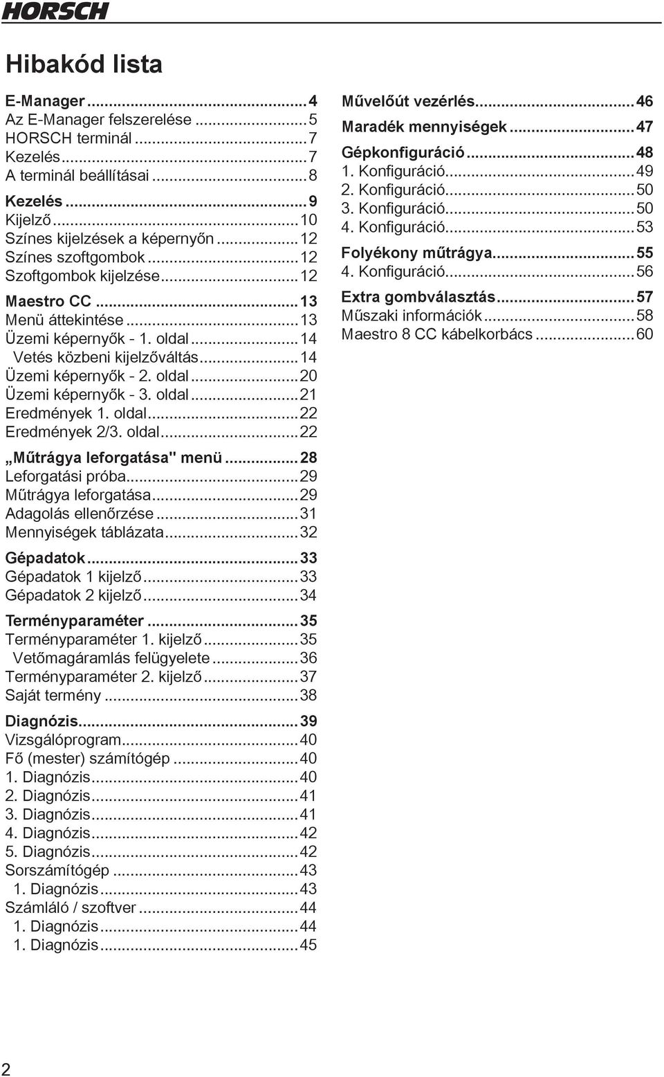 oldal...22 Eredmények 2/3. oldal...22 Műtrágya leforgatása" menü...28 Leforgatási próba...29 Műtrágya leforgatása...29 Adagolás ellenőrzése...3 Mennyiségek táblázata...32 Gépadatok.