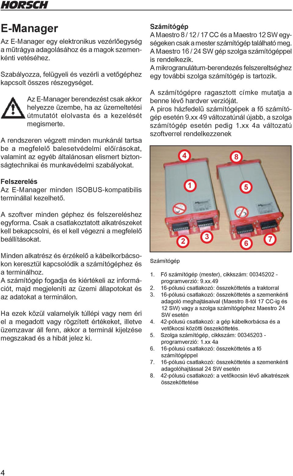 A rendszeren végzett minden munkánál tartsa be a megfelelő balesetvédelmi előírásokat, valamint az egyéb általánosan elismert biztonságtechnikai és munkavédelmi szabályokat.