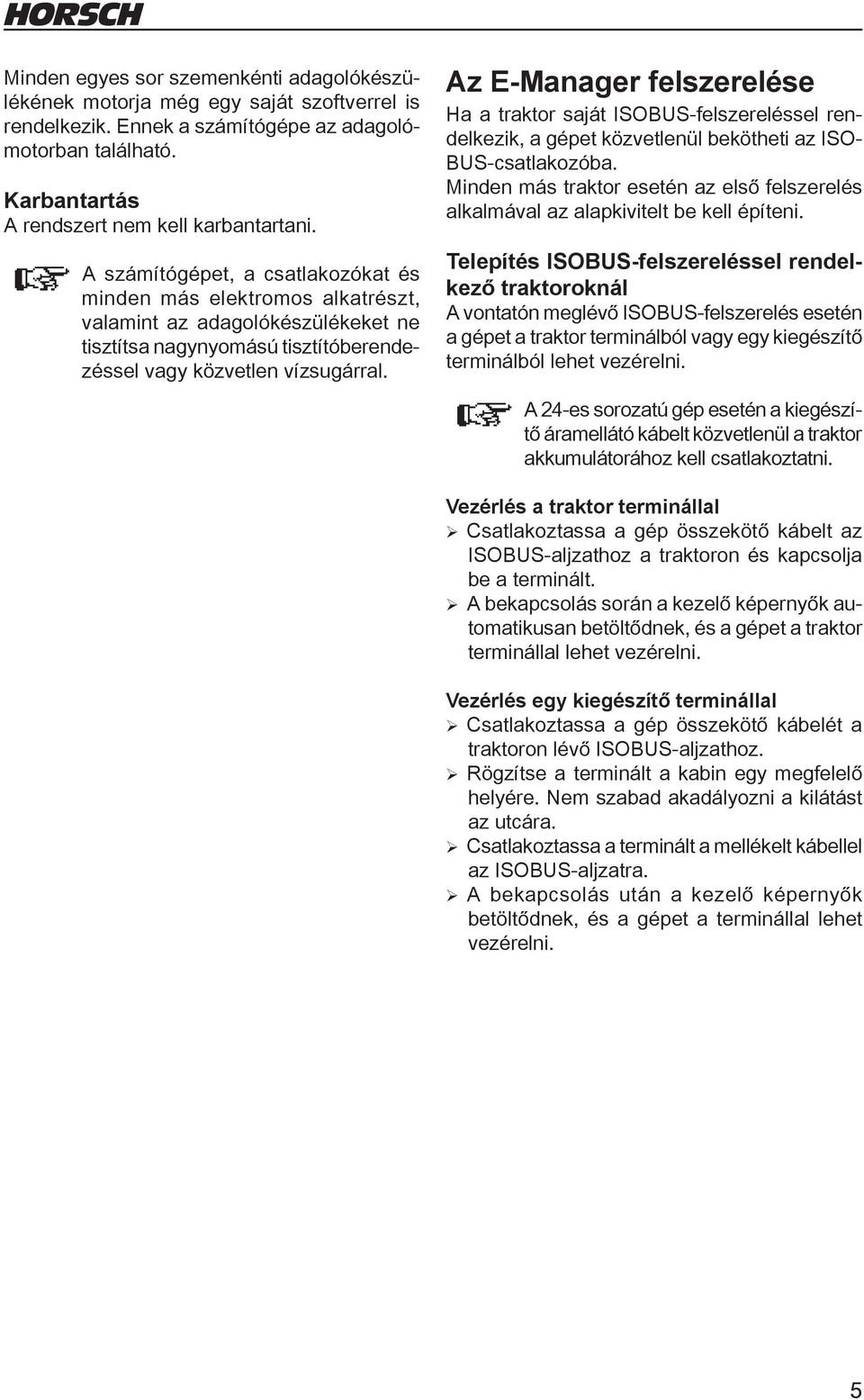 Az E-Manager felszerelése Ha a traktor saját ISOBUS-felszereléssel rendelkezik, a gépet közvetlenül bekötheti az ISO- BUS-csatlakozóba.