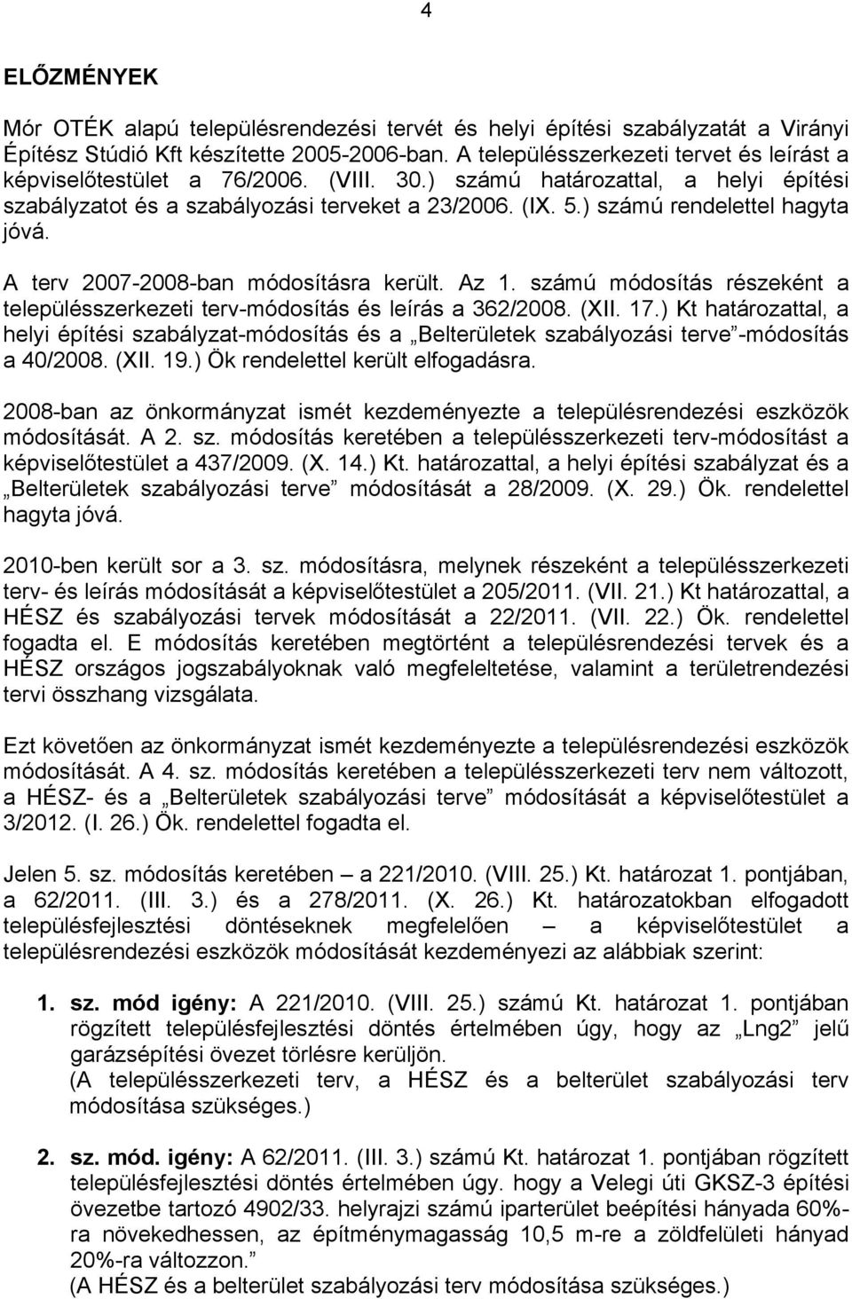 (XII. 7.) haározaal, a hlyi épíési abályza-módosíás és a Blrülk abályozási r -módosíás a /28. (XII. 9.) Ök rndll krül lfogadásra. 28-ban az önkormányza ismé kzdményz a lpülésrndzési közök módosíásá.