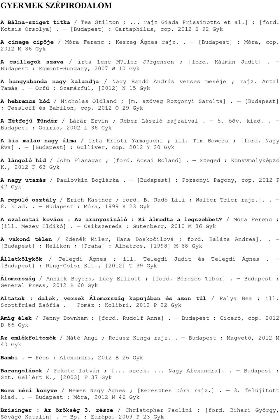 Budapest : Egmont-Hungary, 2007 W 10 A hangyabanda nagy kalandja / Nagy Bandó András verses meséje ; rajz. Antal Tamás. Orfű : Szamárfül, [2012] N 15 A hebrencs hód / Nicholas Oldland ; [m.