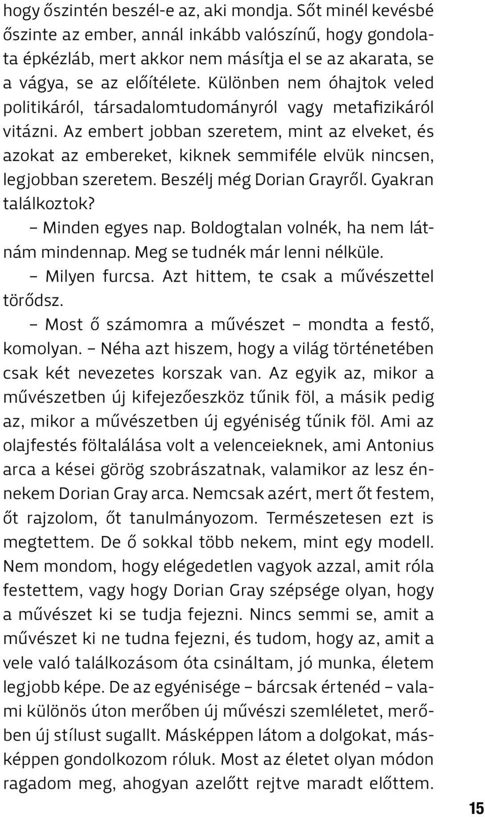 Az embert jobban szeretem, mint az elveket, és azokat az embereket, kiknek semmiféle elvük nincsen, legjobban szeretem. Beszélj még Dorian Grayről. Gyakran találkoztok? Minden egyes nap.