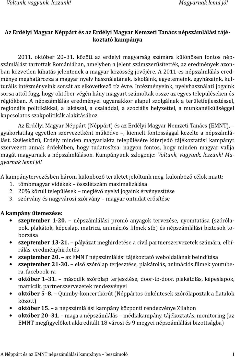 jövőjére. A 2011-es népszámlálás eredménye meghatározza a magyar nyelv használatának, iskoláink, egyetemeink, egyházaink, kulturális intézményeink sorsát az elkövetkező tíz évre.