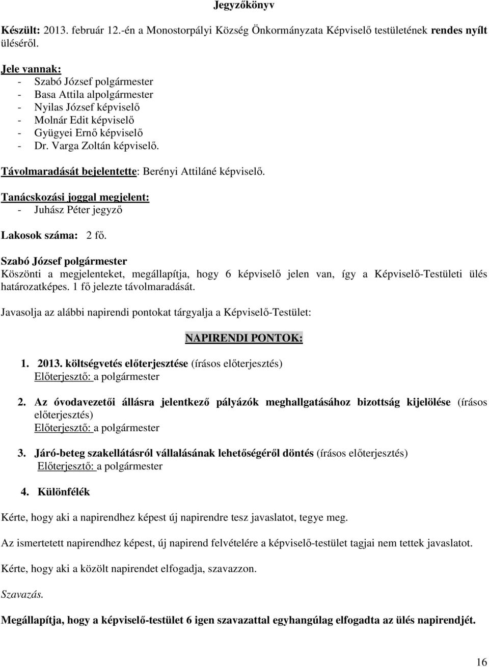 Távolmaradását bejelentette: Berényi Attiláné képviselő. Tanácskozási joggal megjelent: - Juhász Péter jegyző Lakosok száma: 2 fő.