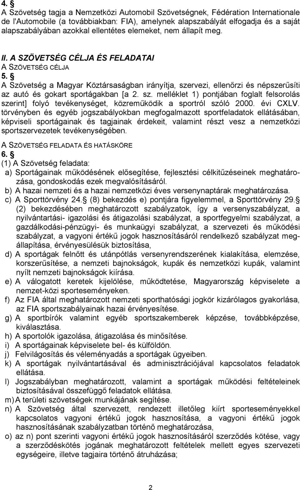 A Szövetség a Magyar Köztársaságban irányítja, szervezi, ellenőrzi és népszerűsíti az autó és gokart sportágakban [a 2. sz. melléklet 1) pontjában foglalt felsorolás szerint] folyó tevékenységet, közreműködik a sportról szóló 2000.