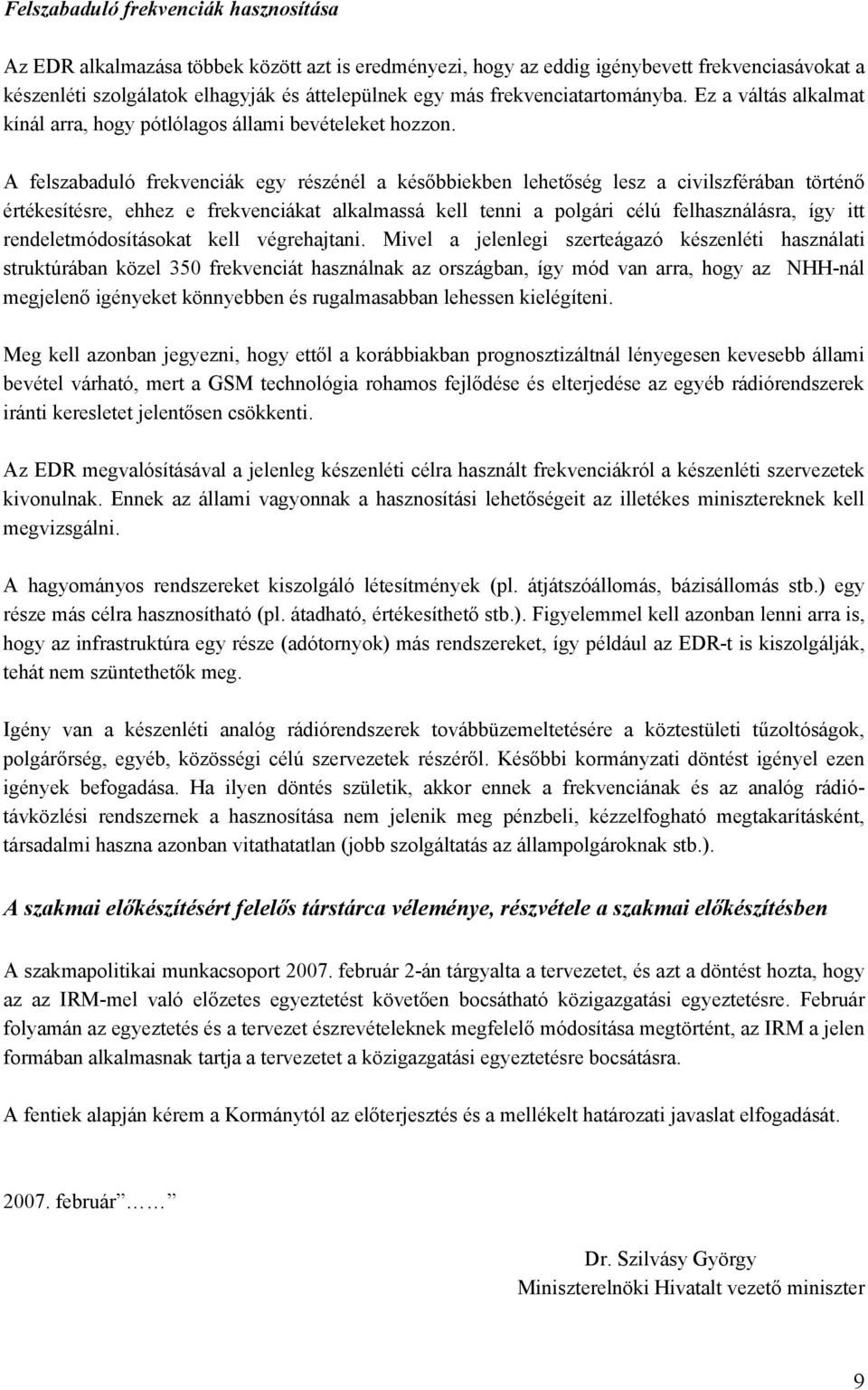 A felszabaduló frekvenciák egy részénél a későbbiekben lehetőség lesz a civilszférában történő értékesítésre, ehhez e frekvenciákat alkalmassá kell tenni a polgári célú felhasználásra, így itt