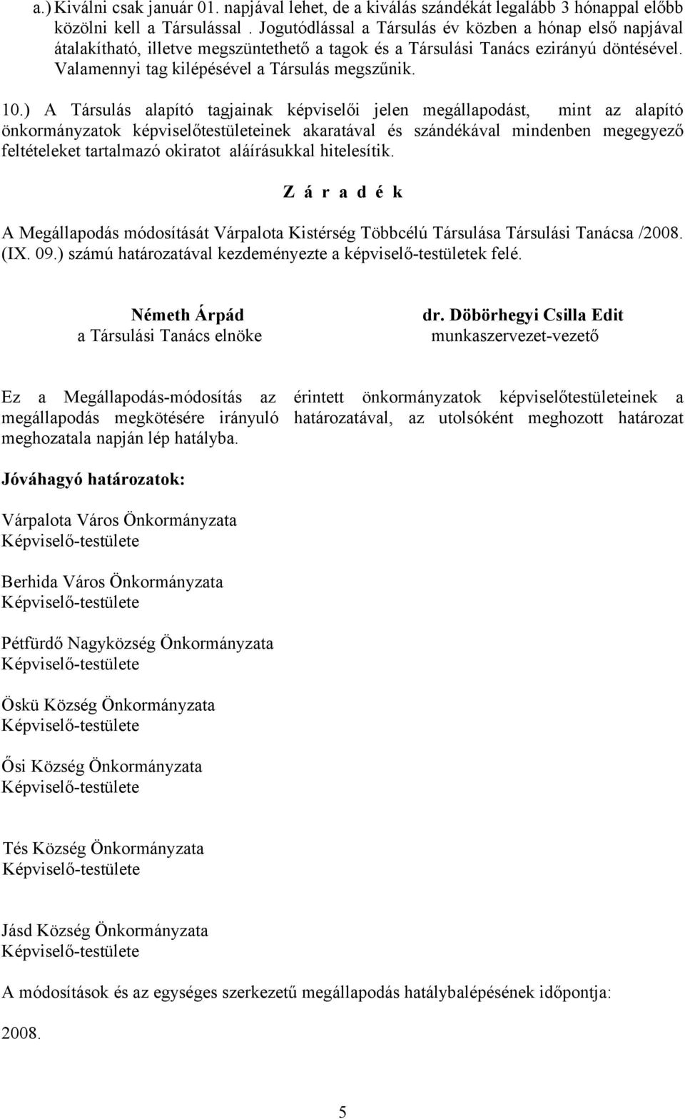 ) A Társulás alapító tagjainak képviselői jelen megállapodást, mint az alapító önkormányzatok képviselőtestületeinek akaratával és szándékával mindenben megegyező feltételeket tartalmazó okiratot