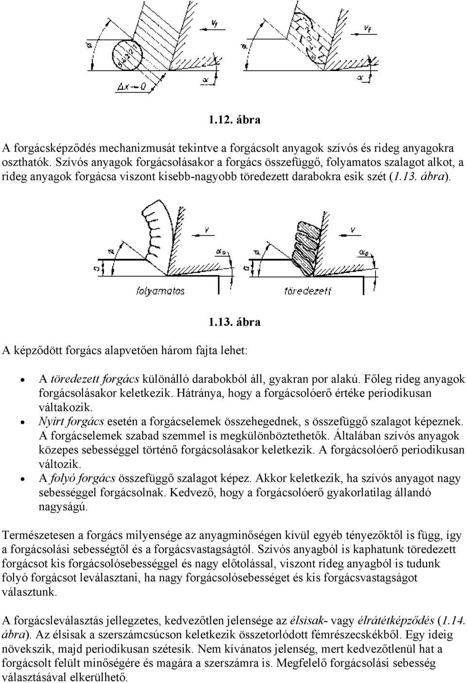 ábra). 1.13. ábra A képződött forgács alapvetően három fajta lehet: A töredezett forgács különálló darabokból áll, gyakran por alakú. Főleg rideg anyagok forgácsolásakor keletkezik.