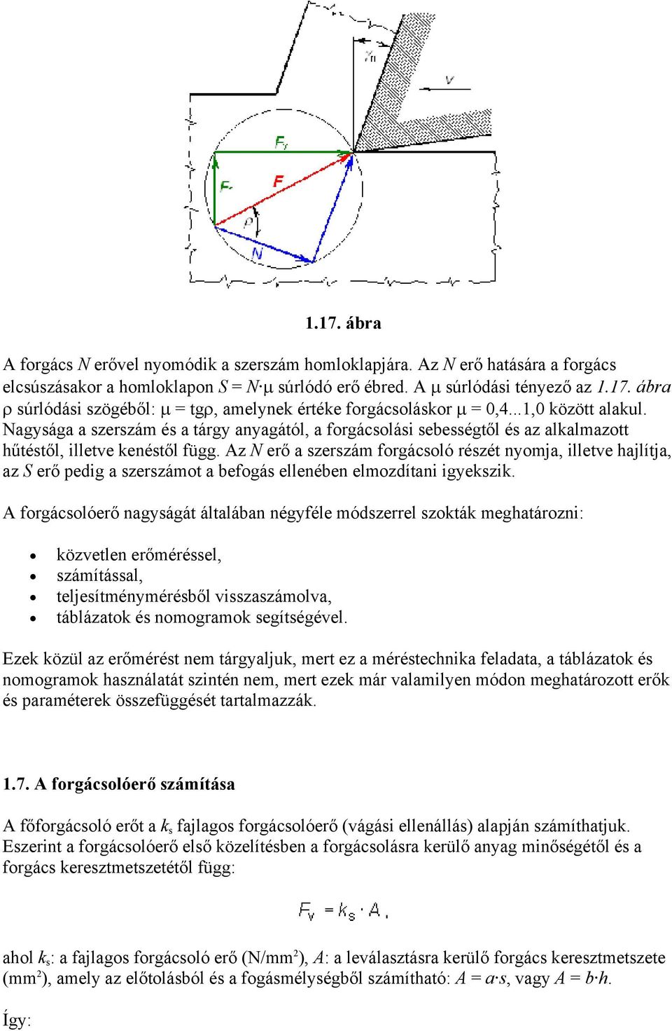 Az N erő a szerszám forgácsoló részét nyomja, illetve hajlítja, az S erő pedig a szerszámot a befogás ellenében elmozdítani igyekszik.