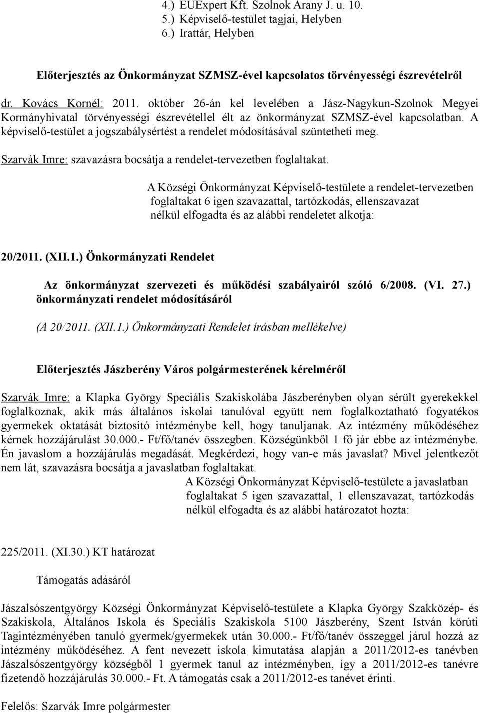 A képviselő-testület a jogszabálysértést a rendelet módosításával szüntetheti meg. Szarvák Imre: szavazásra bocsátja a rendelet-tervezetben foglaltakat.