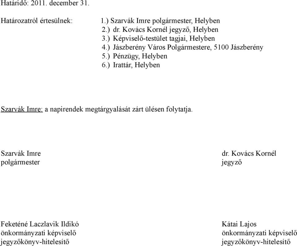 ) Pénzügy, Helyben 6.) Irattár, Helyben Szarvák Imre: a napirendek megtárgyalását zárt ülésen folytatja.