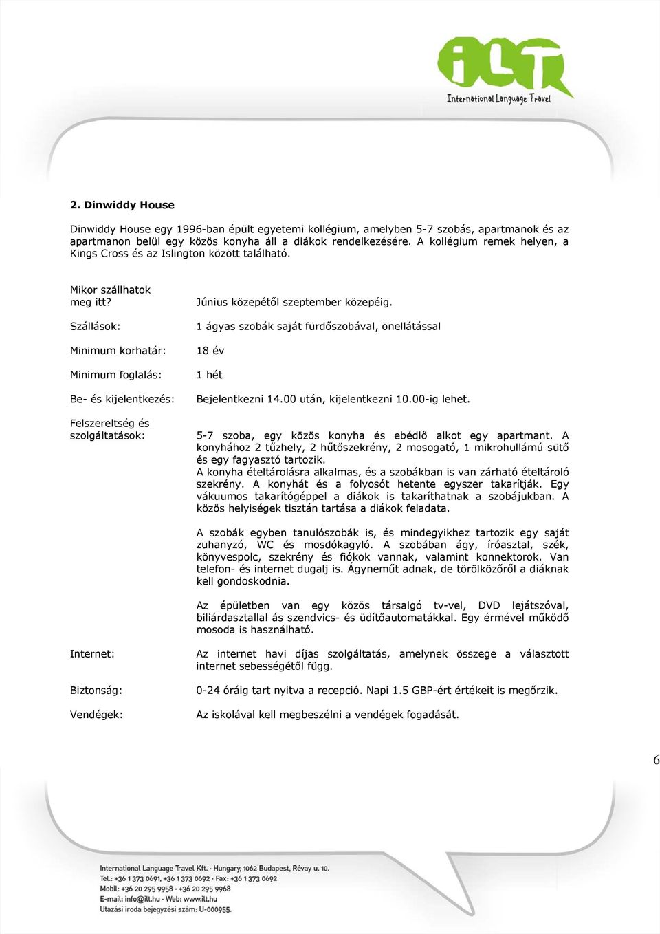 1 ágyas szobák saját fürdőszobával, önellátással Bejelentkezni 14.00 után, kijelentkezni 10.00-ig lehet. 5-7 szoba, egy közös konyha és ebédlő alkot egy apartmant.