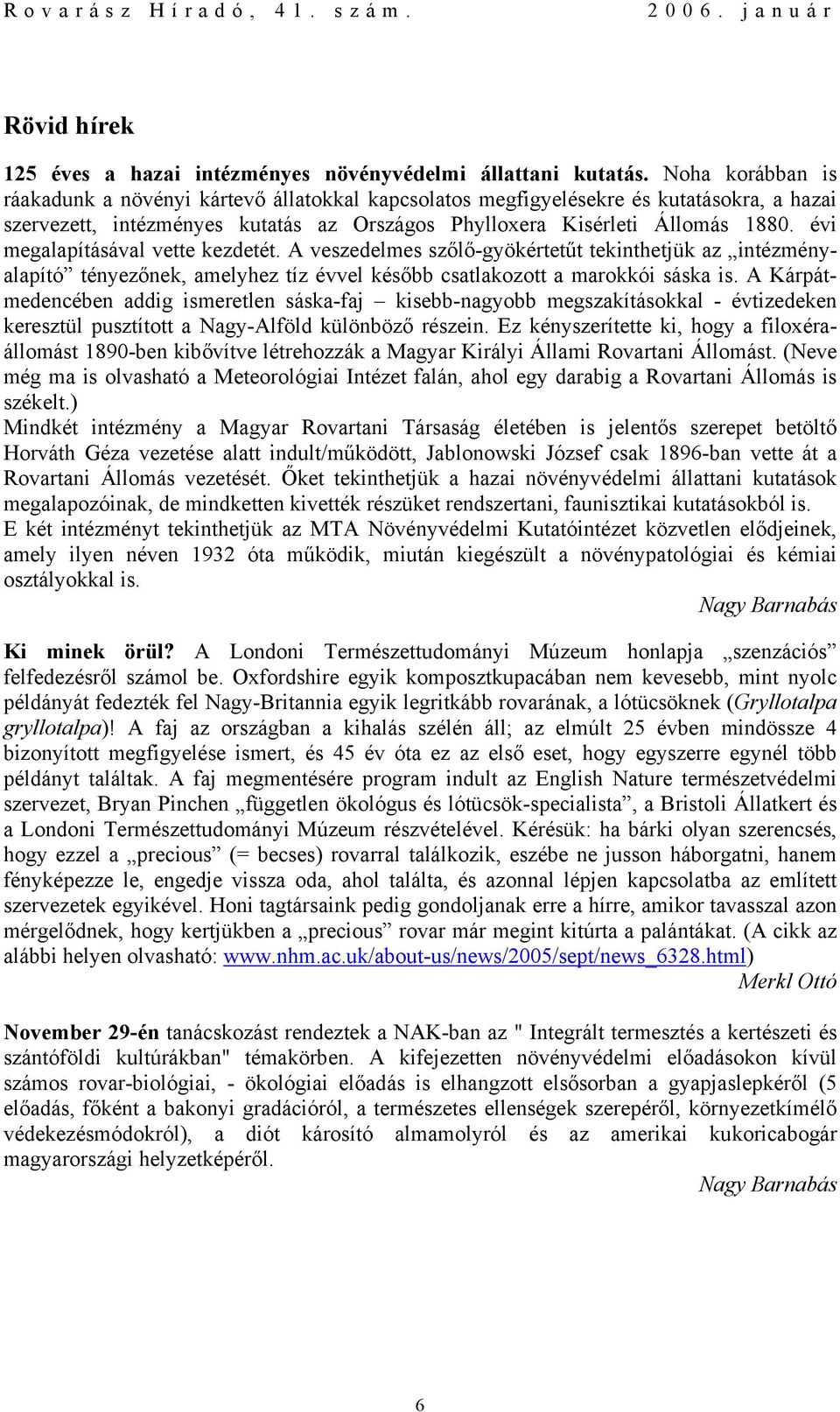 évi megalapításával vette kezdetét. A veszedelmes szőlő-gyökértetűt tekinthetjük az intézményalapító tényezőnek, amelyhez tíz évvel később csatlakozott a marokkói sáska is.