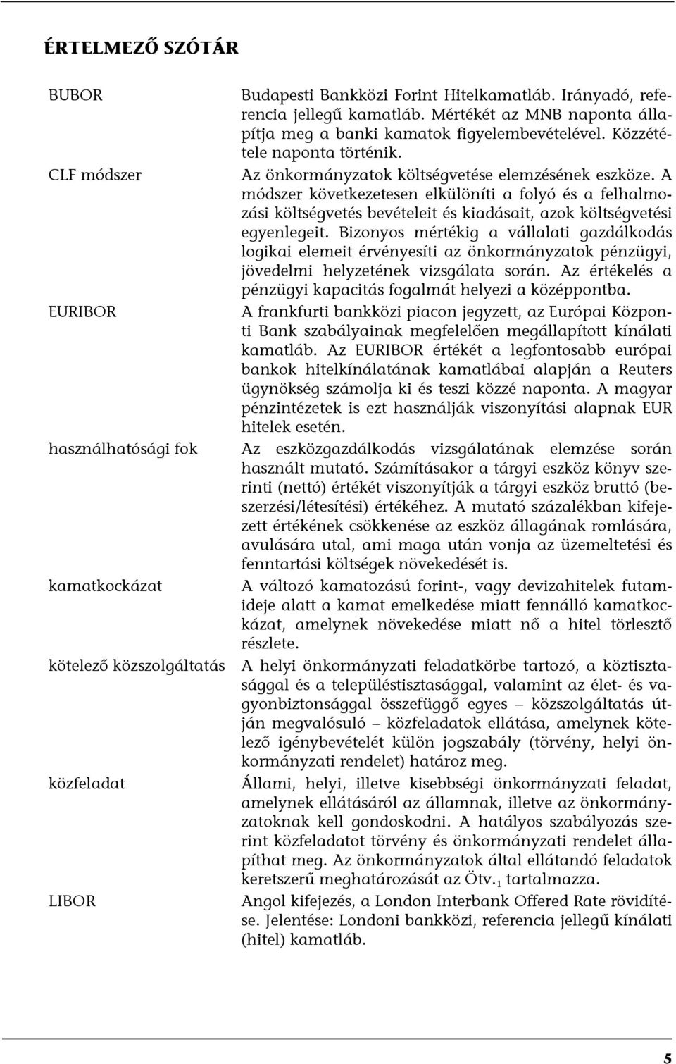 A módszer következetesen elkülöníti a folyó és a felhalmozási költségvetés bevételeit és kiadásait, azok költségvetési egyenlegeit.