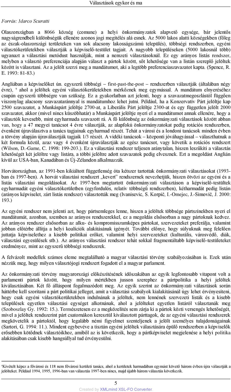 Az 5000 lakos alatti községekben (főleg az észak-olaszországi területeken van sok alacsony lakosságszámú település), többségi rendszerben, egyéni választókerületekben választják a képviselő-testület