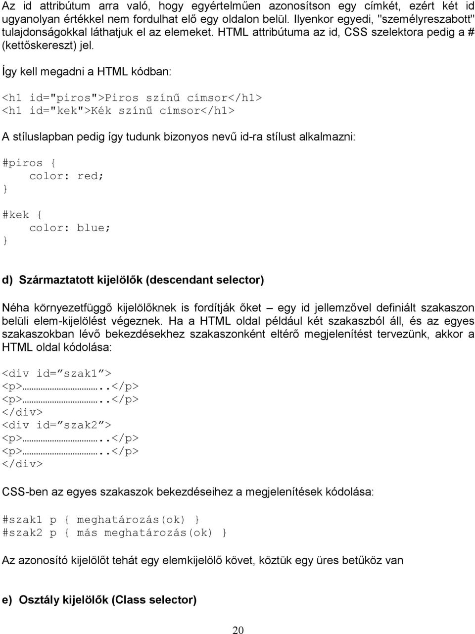 Így kell megadni a HTML kódban: <h1 id="piros">piros színő címsor</h1> <h1 id="kek">kék színő címsor</h1> A stíluslapban pedig így tudunk bizonyos nevű id-ra stílust alkalmazni: #piros { color: red;