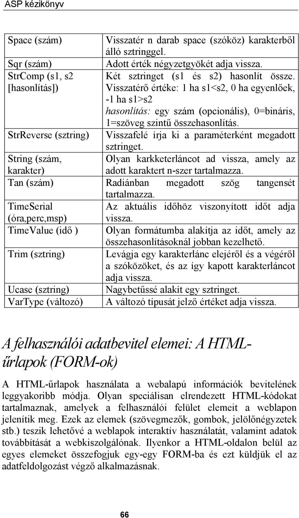 Visszatérő értéke: 1 ha s1<s2, 0 ha egyenlőek, -1 ha s1>s2 hasonlítás: egy szám (opcionális), 0=bináris, 1=szöveg szintű összehasonlítás.