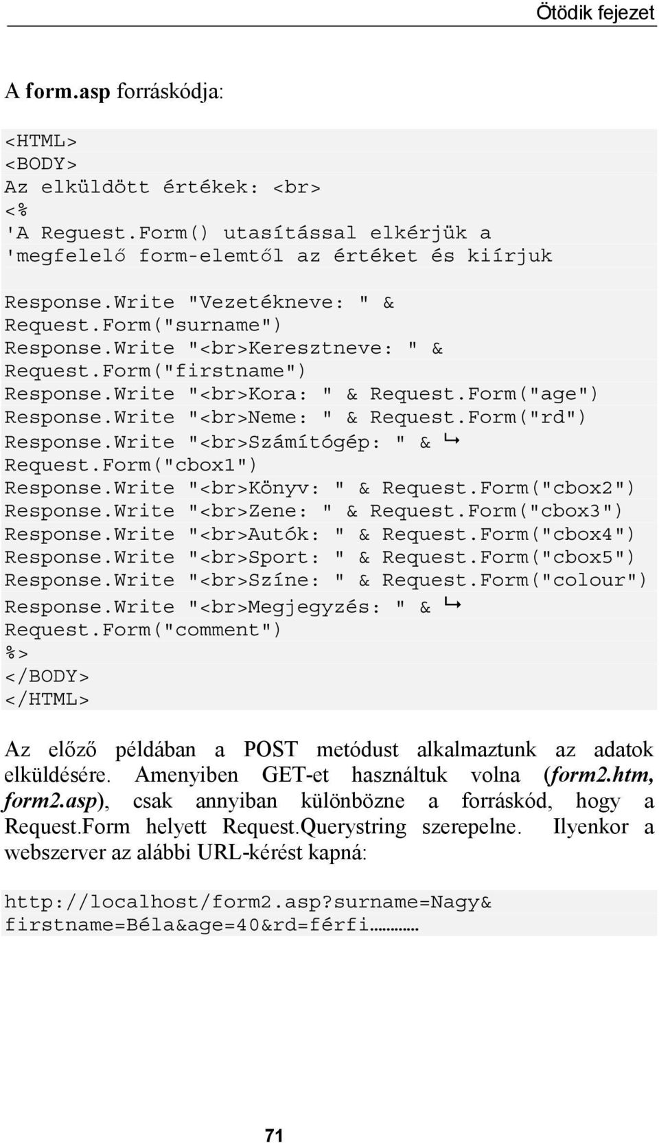 Form("rd") Response.Write "<br>számítógép: " & Request.Form("cbox1") Response.Write "<br>könyv: " & Request.Form("cbox2") Response.Write "<br>zene: " & Request.Form("cbox3") Response.