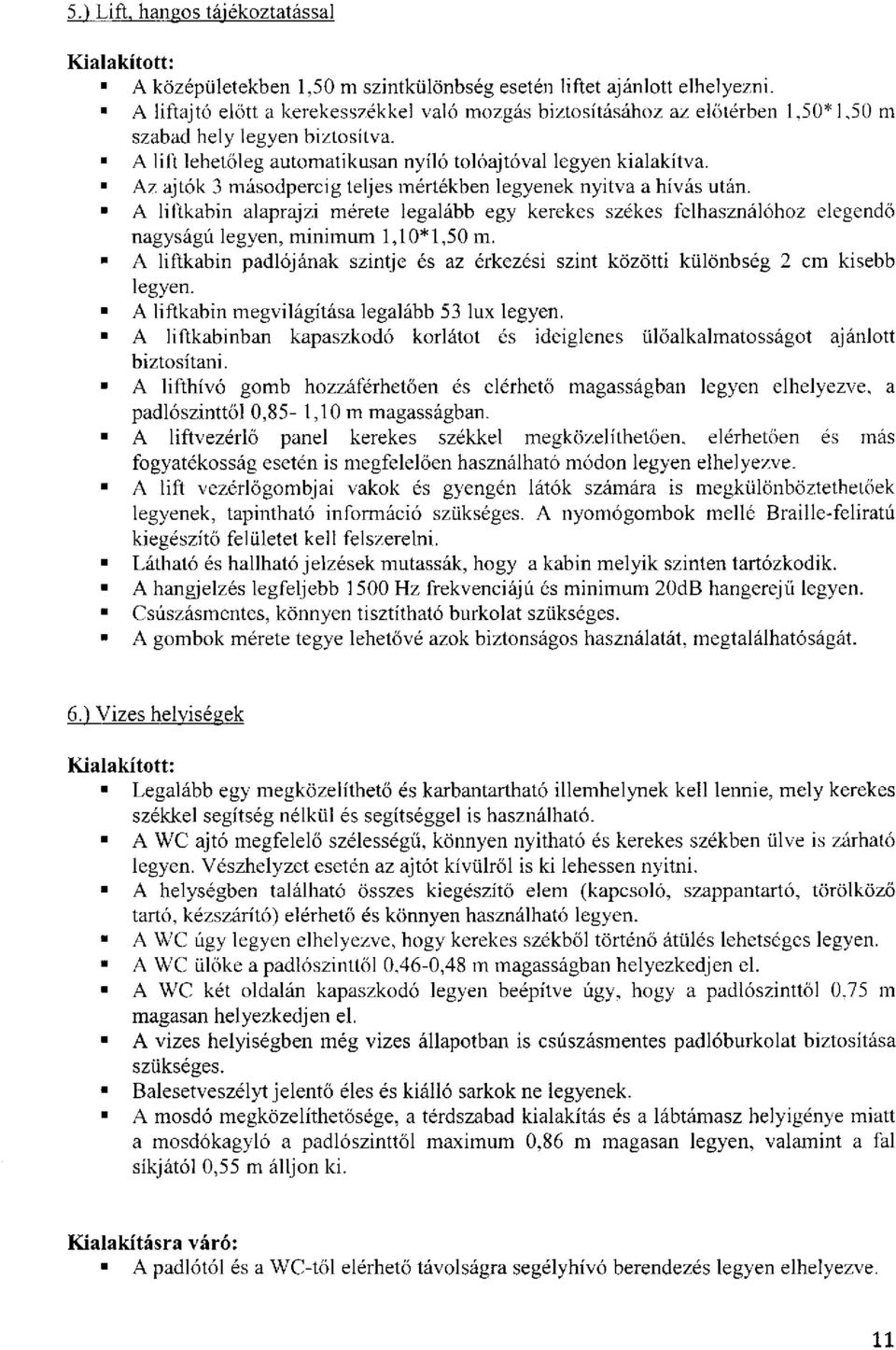 Az ajtók 3 másodpercig teljes mértékben legyenek nyitva a hívás után. A liftkabin alaprajzi mérete legalább egy kerekes székes felhasználóhoz elegendő nagyságú legyen, minimum 1,10*1,50 m.