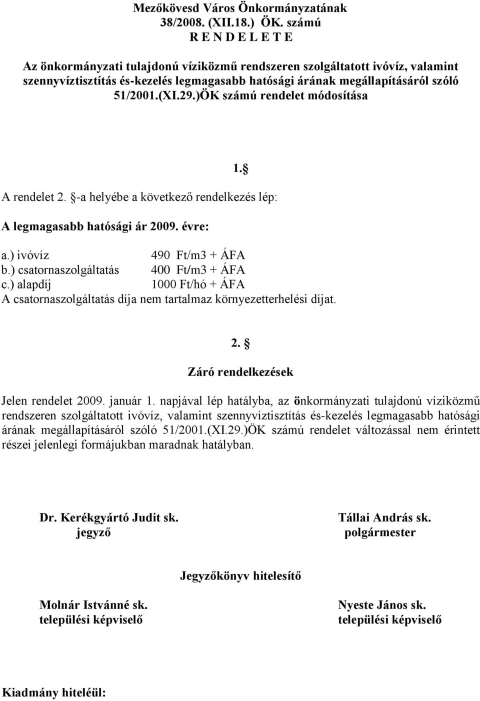 )ÖK számú rendelet módosítása 1. A rendelet 2. -a helyébe a következő rendelkezés lép: A legmagasabb hatósági ár 2009. évre: a.) ivóvíz 490 Ft/m3 + ÁFA b.) csatornaszolgáltatás 400 Ft/m3 + ÁFA c.