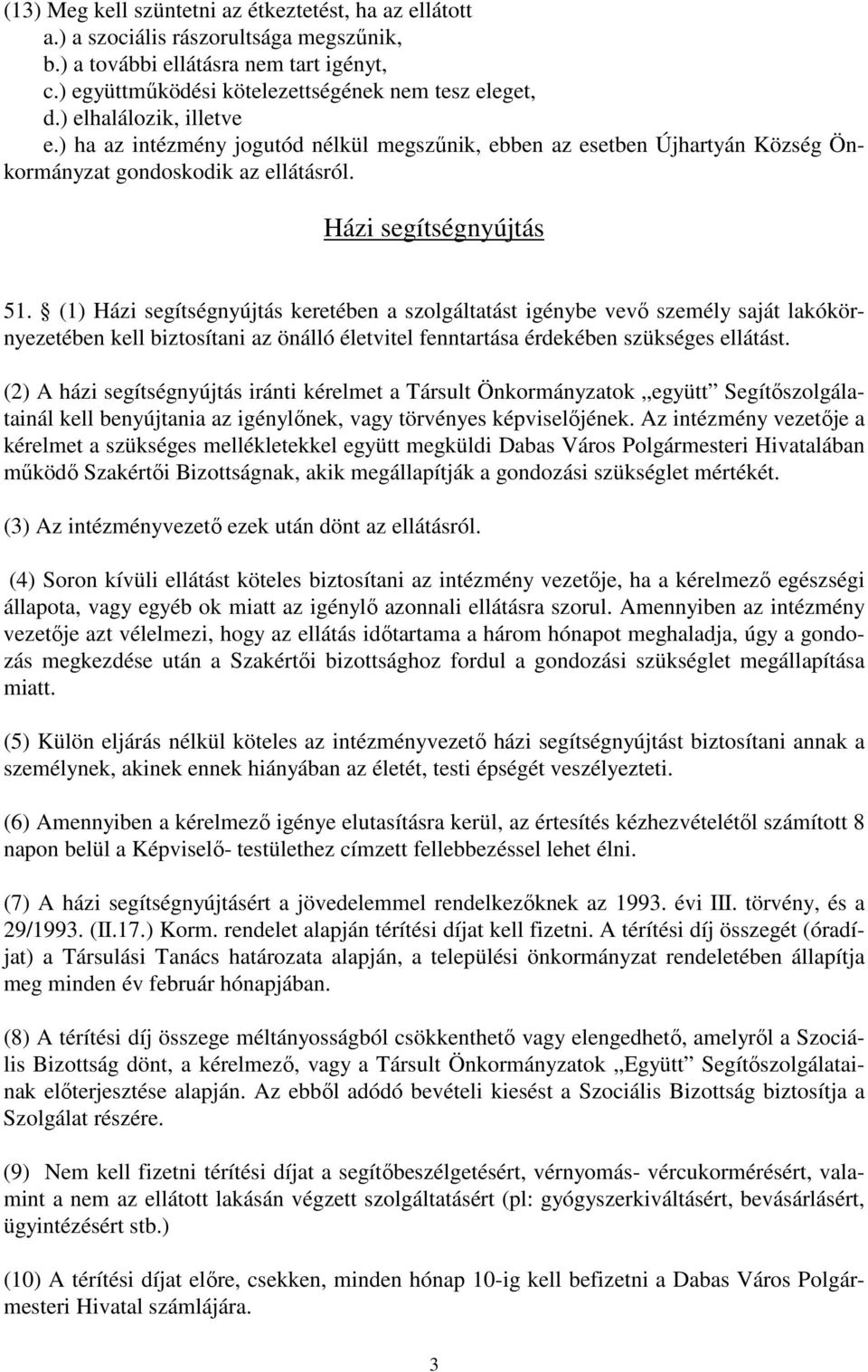 (1) Házi segítségnyújtás keretében a szolgáltatást igénybe vevő személy saját lakókörnyezetében kell biztosítani az önálló életvitel fenntartása érdekében szükséges ellátást.