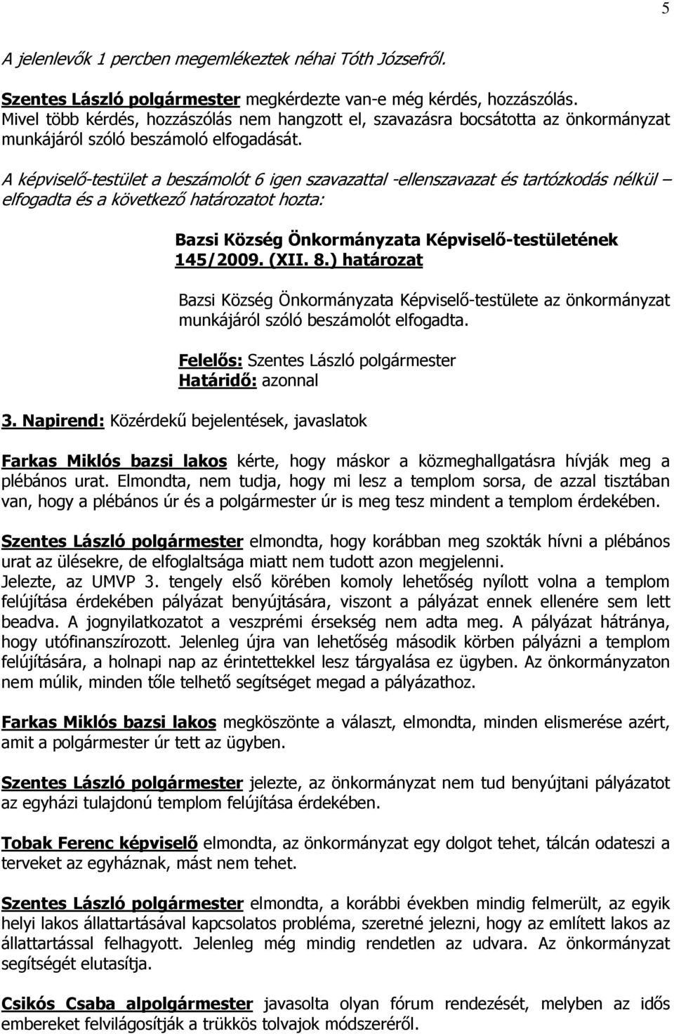 A képviselő-testület a beszámolót 6 igen szavazattal -ellenszavazat és tartózkodás nélkül elfogadta és a következő határozatot hozta: Bazsi Község Önkormányzata Képviselő-testületének 145/2009. (XII.