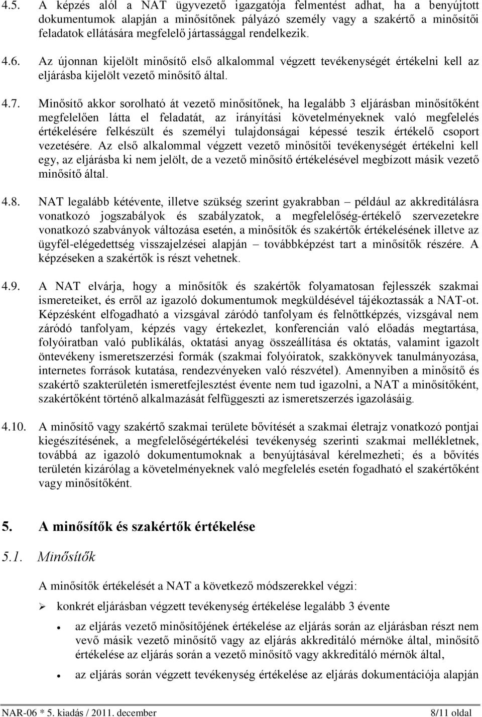 Minõsítõ akkor sorolható át vezetõ minõsítõnek, ha legalább 3 eljárásban minõsítõként megfelelõen látta el feladatát, az irányítási követelményeknek való megfelelés értékelésére felkészült és