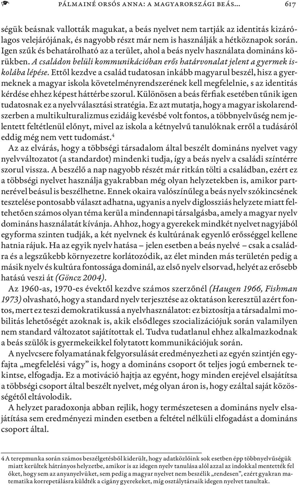 Igen szűk és behatárolható az a terület, ahol a beás nyelv használata domináns körükben. A családon belüli kommunikációban erős határvonalat jelent a gyermek iskolába lépése.