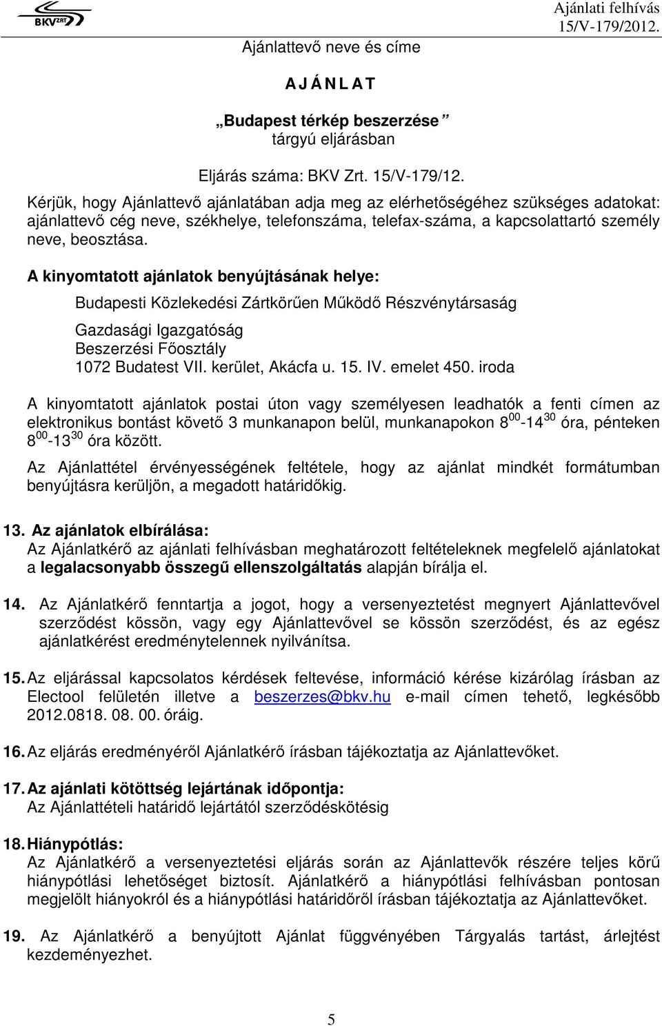 A kinyomtatott ajánlatok benyújtásának helye: Budapesti Közlekedési Zártkörűen Működő Részvénytársaság Gazdasági Igazgatóság Beszerzési Főosztály 1072 Budatest VII. kerület, Akácfa u. 15. IV.
