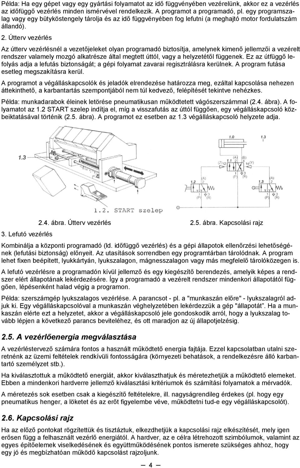 Útterv vezérlés Az útterv vezérlésnél a vezetőjeleket olyan programadó biztosítja, amelynek kimenő jellemzői a vezérelt rendszer valamely mozgó alkatrésze által megtett úttól, vagy a helyzetétől