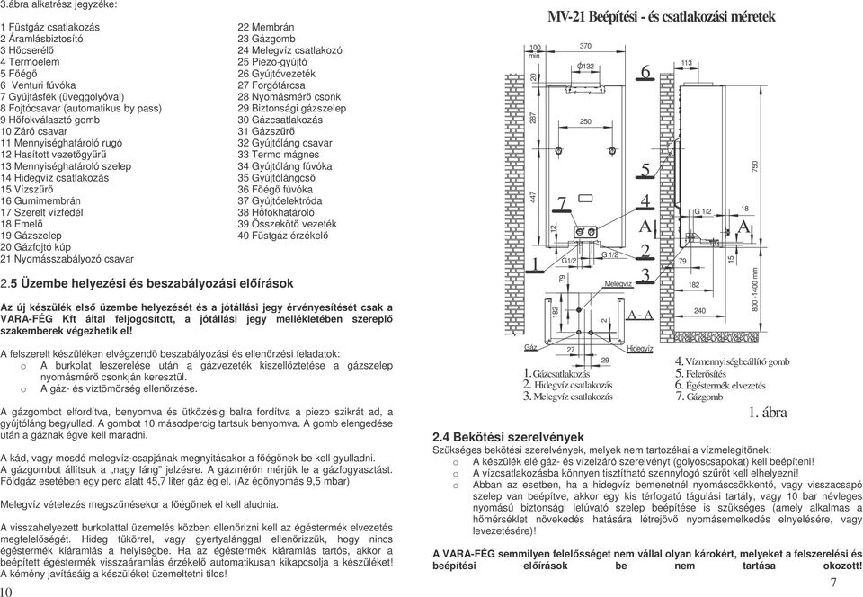 mágnes 1 Mennyiséghatárló szelep Gyújtóláng fúvóka 1 Hidegvíz csatlakzás Gyújtólángcs Vízszr Fég fúvóka 1 Gumimembrán Gyújtóelektróda 1 Szerelt vízfedél 8 Hfkhatárló 18 Emel 9 Összeköt vezeték 19