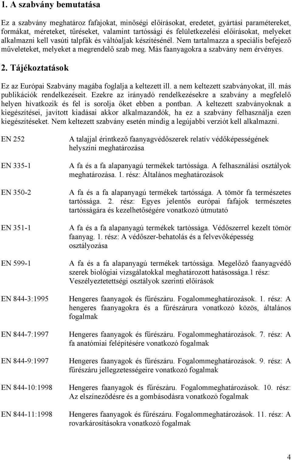 Más faanyagokra a szabvány nem érvényes. 2. Tájékoztatások Ez az Európai Szabvány magába foglalja a keltezett ill. a nem keltezett szabványokat, ill. más publikációk rendelkezéseit.