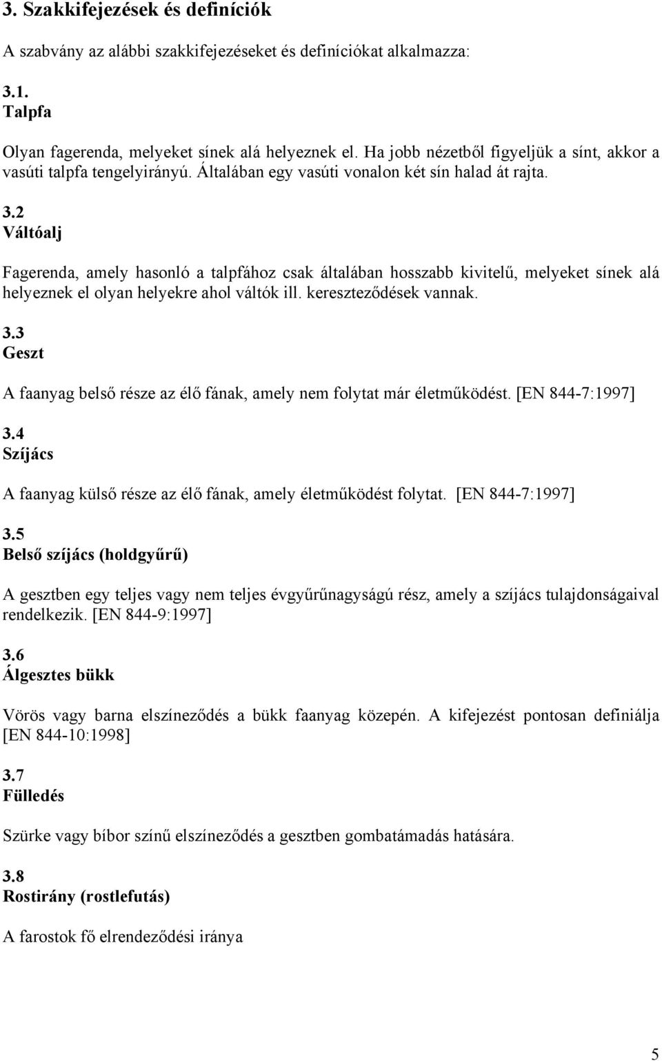 2 Váltóalj Fagerenda, amely hasonló a talpfához csak általában hosszabb kivitelű, melyeket sínek alá helyeznek el olyan helyekre ahol váltók ill. kereszteződések vannak. 3.