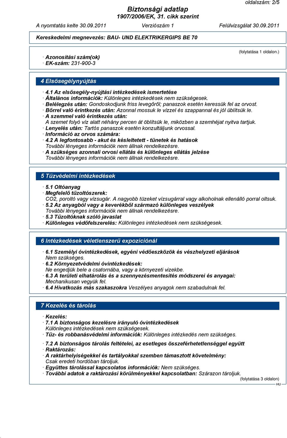 Belélegzés után: Gondoskodjunk friss levegőről; panaszok esetén keressük fel az orvost. Bőrrel való érintkezés után: Azonnal mossuk le vízzel és szappannal és jól üblítsük le.