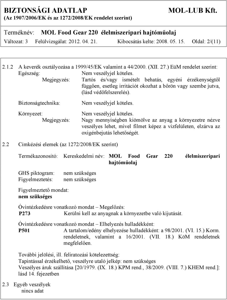 Megjegyzés: Tartós és/vagy ismételt behatás, egyéni érzékenységtől függően, esetleg irritációt okozhat a bőrön vagy szembe jutva, (lásd védőfelszerelés).