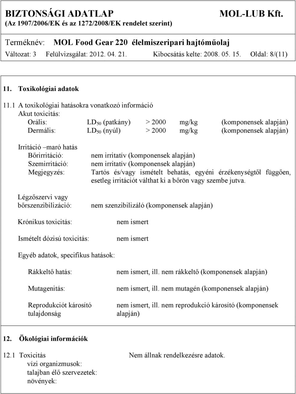 hatás Bőrirritáció: Szemirritáció: Megjegyzés: Légzőszervi vagy bőrszenzibilizáció: Krónikus toxicitás: Ismételt dózisú toxicitás: nem irritatív (komponensek alapján) nem irritatív (komponensek