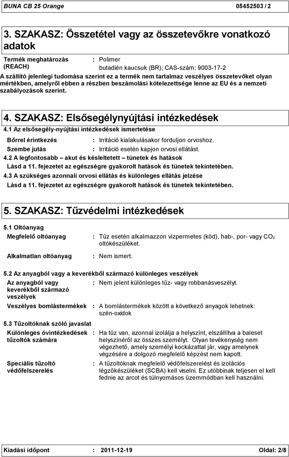 1 Az elsősegélynyújtási intézkedések ismertetése Bőrrel érintkezés Irritáció kialakulásakor forduljon orvoshoz. Szembe jutás Irritáció esetén kapjon orvosi ellátást. 4.