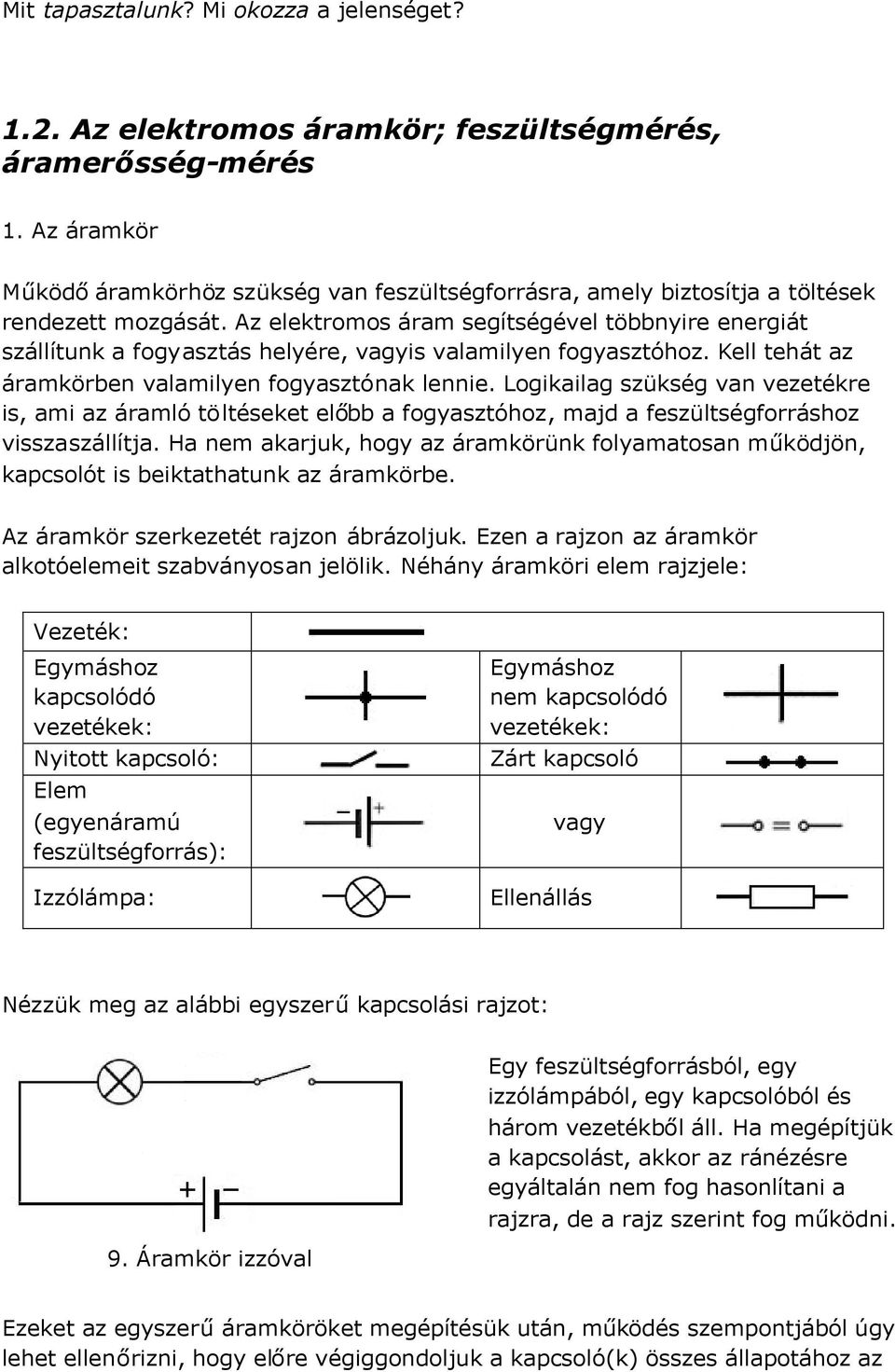 Az elektromos áram segítségével többnyire energiát szállítunk a fogyasztás helyére, vagyis valamilyen fogyasztóhoz. Kell tehát az áramkörben valamilyen fogyasztónak lennie.